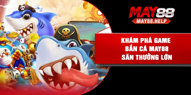 Khám phá game bắn cá May88 săn thưởng lớn