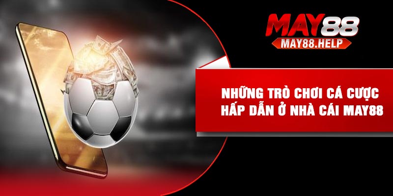 Những trò chơi cá cược hấp dẫn ở nhà cái May88