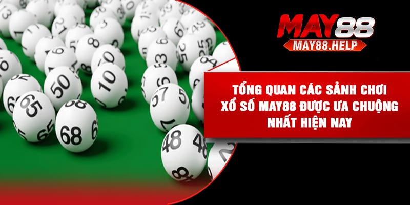 Tổng quan các sảnh chơi xổ số May88 được ưa chuộng nhất hiện nay